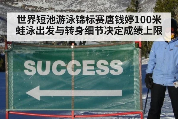 世界短池游泳锦标赛唐钱婷100米蛙泳出发与转身细节决定成绩上限
